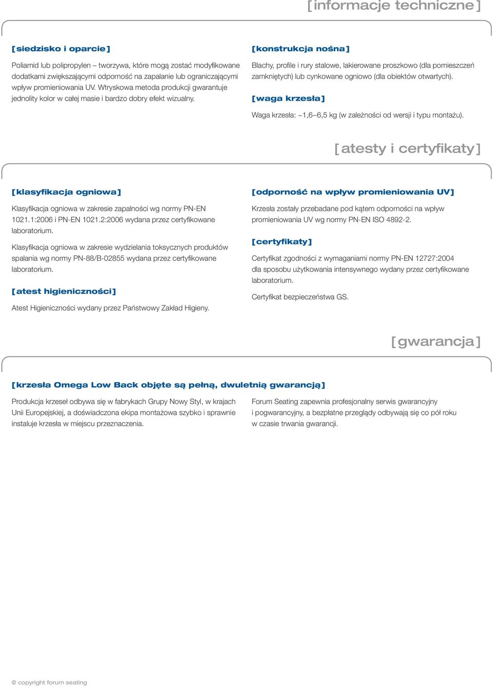 [ konstrukcja nośna ] Blachy, profile i rury stalowe, lakierowane proszkowo (dla pomieszczeń zamkniętych) lub cynkowane ogniowo (dla obiektów otwartych).