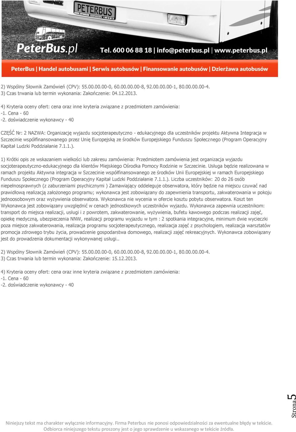 doświadczenie wykonawcy - 40 CZĘŚĆ Nr: 2 NAZWA: Organizację wyjazdu socjoterapeutyczno - edukacyjnego dla uczestników projektu Aktywna Integracja w Szczecinie współfinansowanego przez Unię Europejską