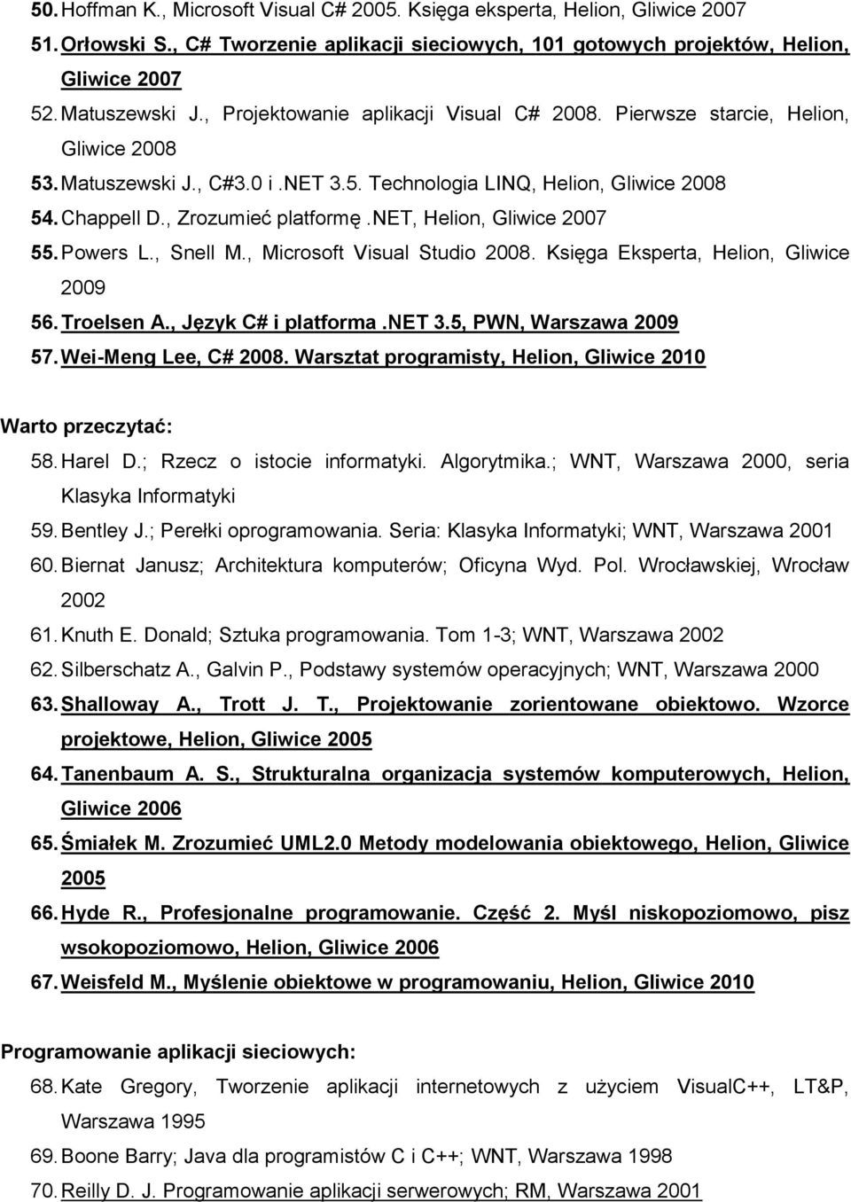 net, Helion, Gliwice 2007 55. Powers L., Snell M., Microsoft Visual Studio 2008. Księga Eksperta, Helion, Gliwice 2009 56. Troelsen A., Język C# i platforma.net 3.5, PWN, Warszawa 2009 57.