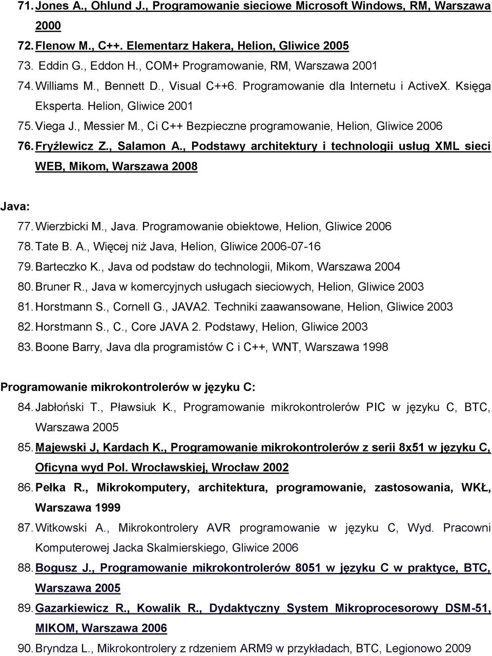 , Ci C++ Bezpieczne programowanie, Helion, Gliwice 2006 76. Fryźlewicz Z., Salamon A., Podstawy architektury i technologii usług XML sieci WEB, Mikom, Warszawa 2008 Java: 77. Wierzbicki M., Java.