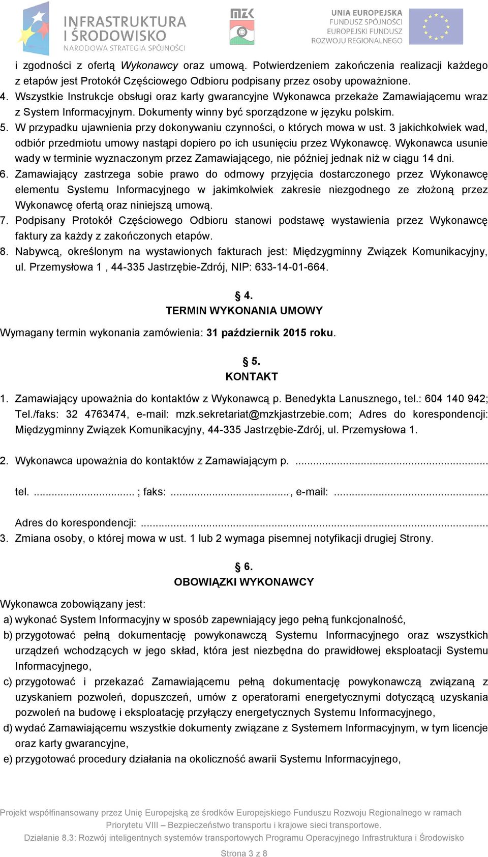 W przypadku ujawnienia przy dokonywaniu czynności, o których mowa w ust. 3 jakichkolwiek wad, odbiór przedmiotu umowy nastąpi dopiero po ich usunięciu przez Wykonawcę.