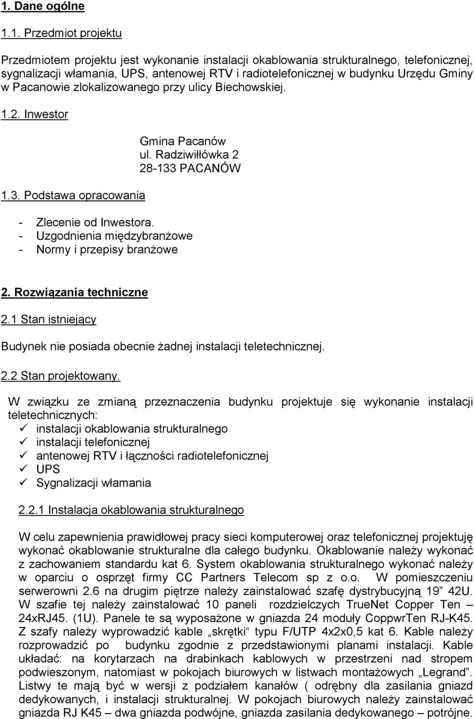 - Uzgodnienia międzybranŝowe - Normy i przepisy branŝowe 2. Rozwiązania techniczne 2.1 Stan istniejący Budynek nie posiada obecnie Ŝadnej instalacji teletechnicznej. 2.2 Stan projektowany.