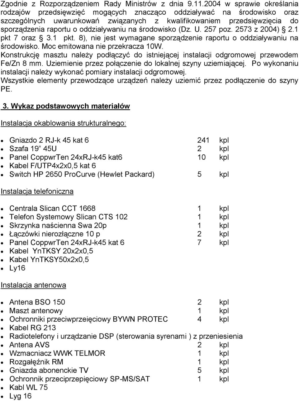 oddziaływaniu na środowisko (Dz. U. 257 poz. 2573 z 2004) 2.1 pkt 7 oraz 3.1 pkt. 8), nie jest wymagane sporządzenie raportu o oddziaływaniu na środowisko. Moc emitowana nie przekracza 10W.