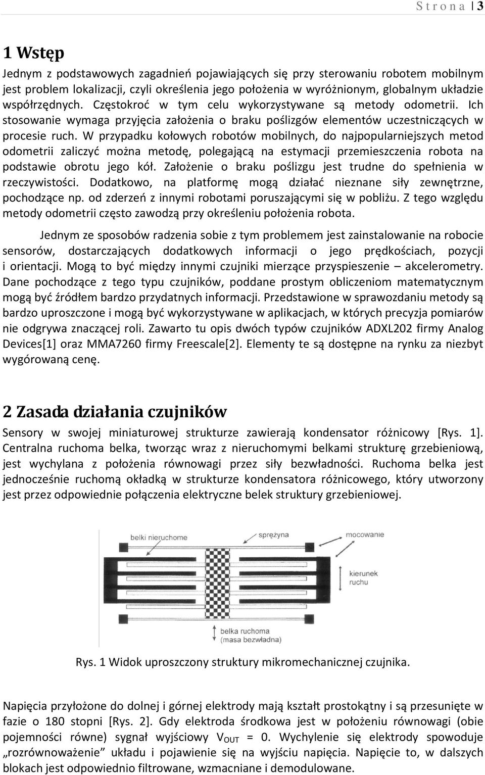 W przypadku kołowych robotów mobilnych, do najpopularniejszych metod odometrii zaliczyć można metodę, polegającą na estymacji przemieszczenia robota na podstawie obrotu jego kół.