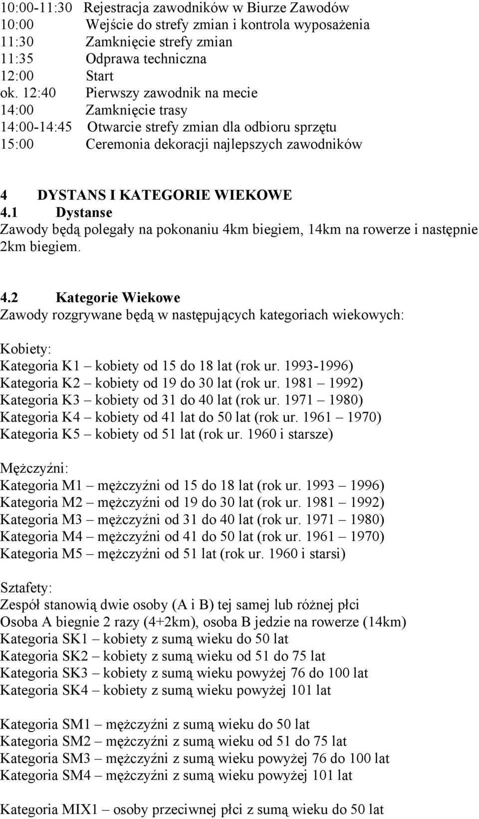 1 Dystanse Zawody będą polegały na pokonaniu 4km biegiem, 14km na rowerze i następnie 2km biegiem. 4.2 Kategorie Wiekowe Zawody rozgrywane będą w następujących kategoriach wiekowych: Kobiety: Kategoria K1 kobiety od 15 do 18 lat (rok ur.