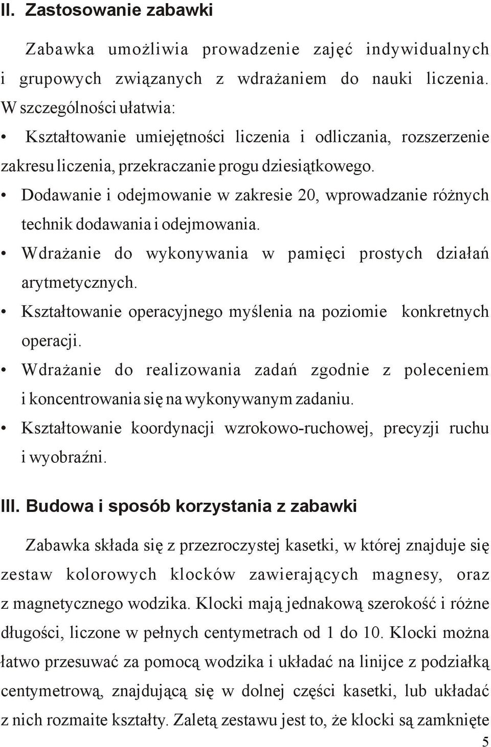 Dodawanie i odejmowanie w zakresie 20, wprowadzanie różnych technik dodawania i odejmowania. Wdrażanie do wykonywania w pamięci prostych działań arytmetycznych.