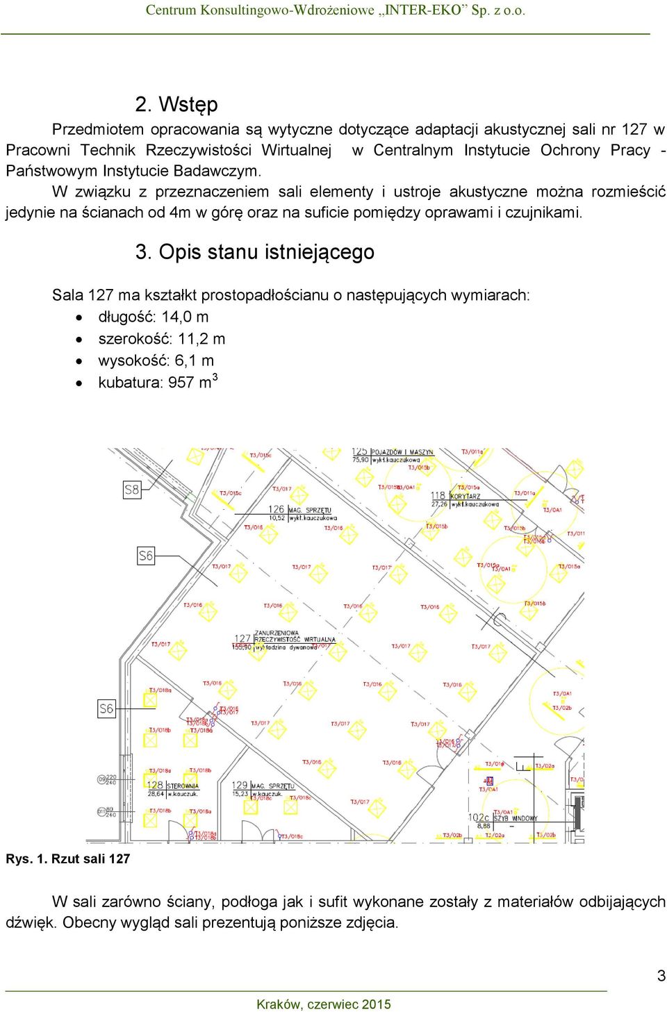 W związku z przeznaczeniem sali elementy i ustroje akustyczne można rozmieścić jedynie na ścianach od 4m w górę oraz na suficie pomiędzy oprawami i czujnikami. 3.