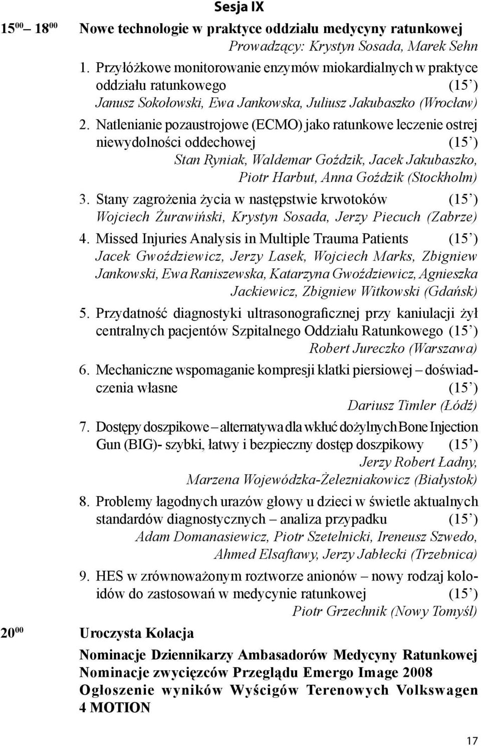 Natlenianie pozaustrojowe (ECMO) jako ratunkowe leczenie ostrej niewydolności oddechowej (15 ) Stan Ryniak, Waldemar Goździk, Jacek Jakubaszko, Piotr Harbut, Anna Goździk (Stockholm) 3.