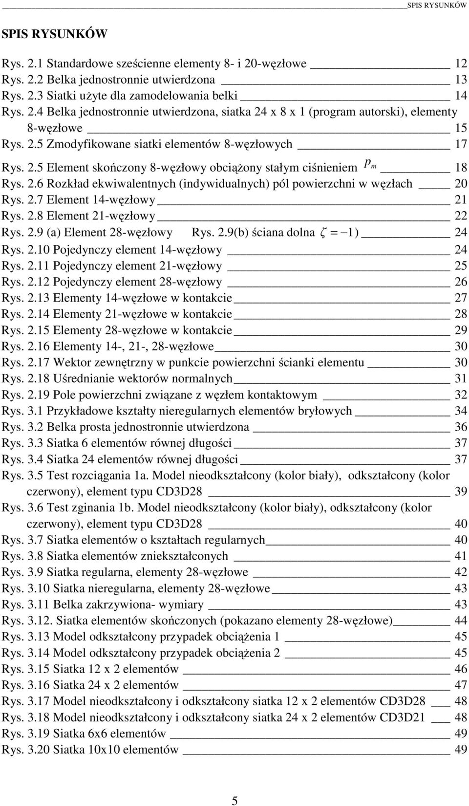 2.7 Element 14-węzłowy 21 Rys. 2.8 Element 21-węzłowy 22 Rys. 2.9 (a) Element 28-węzłowy Rys. 2.9(b) ściana dolna ζ = 1) 24 Rys. 2.10 Pojedynczy element 14-węzłowy 24 Rys. 2.11 Pojedynczy element 21-węzłowy 25 Rys.