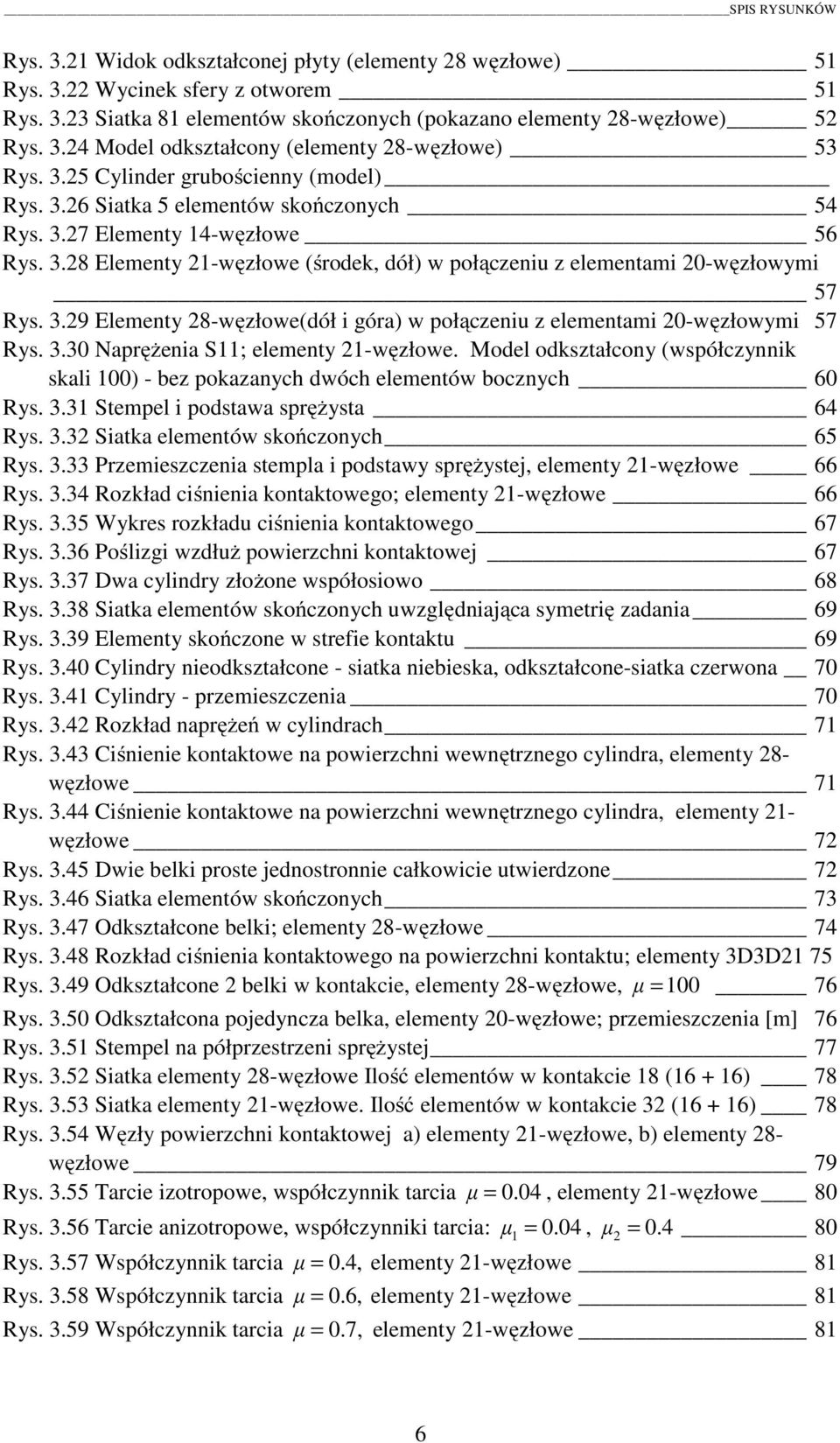 3.29 Elementy 28-węzłowe(dół i góra) w połączeniu z elementami 20-węzłowymi 57 Rys. 3.30 Naprężenia S11; elementy 21-węzłowe.