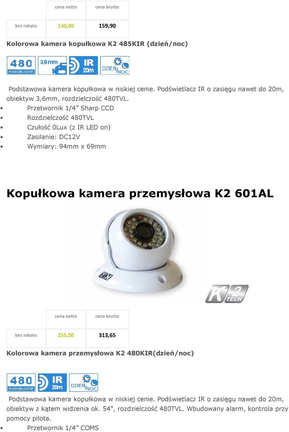 Przetwornik 1/4 Sharp CCD Rozdzielczość 480TVL Czułość 0Lux (z IR LED on) Zasilanie: DC12V Wymiary: 94mm x 69mm Kopułkowa kamera przemysłowa K2 601AL bez