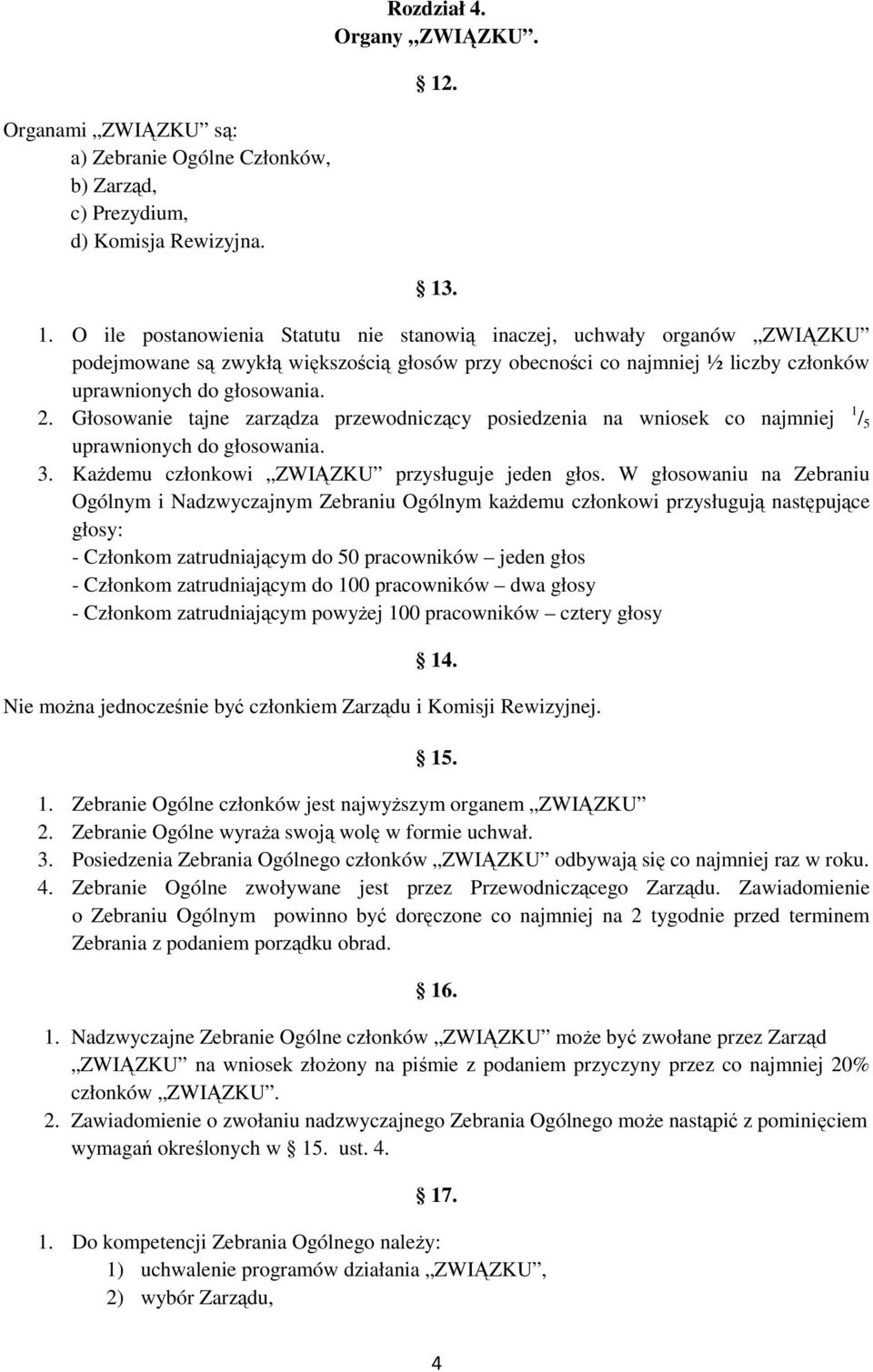 Głosowanie tajne zarządza przewodniczący posiedzenia na wniosek co najmniej 1 / 5 uprawnionych do głosowania. 3. Każdemu członkowi ZWIĄZKU przysługuje jeden głos.