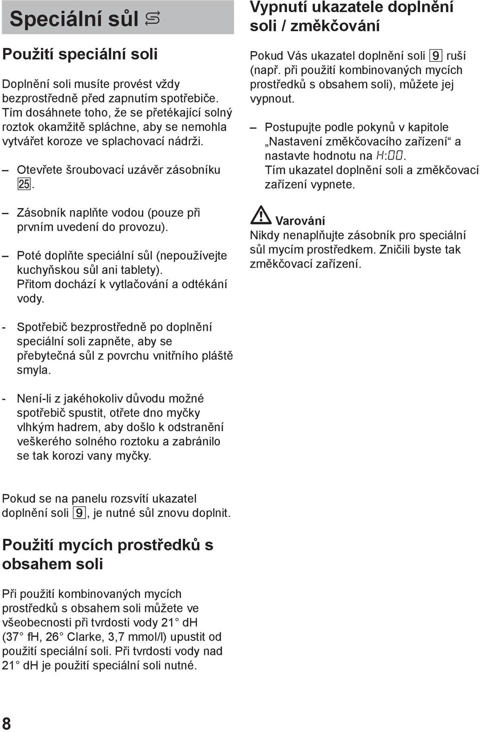 Zбsobnнk naplтte vodou (pouze pшi prvnнm uvedenн do provozu). Potй doplтte speciбlnн sщl (nepouћнvejte kuchyтskou sщl ani tablety). Pшitom dochбzн k vytlaиovбnн a odtйkбnн vody.