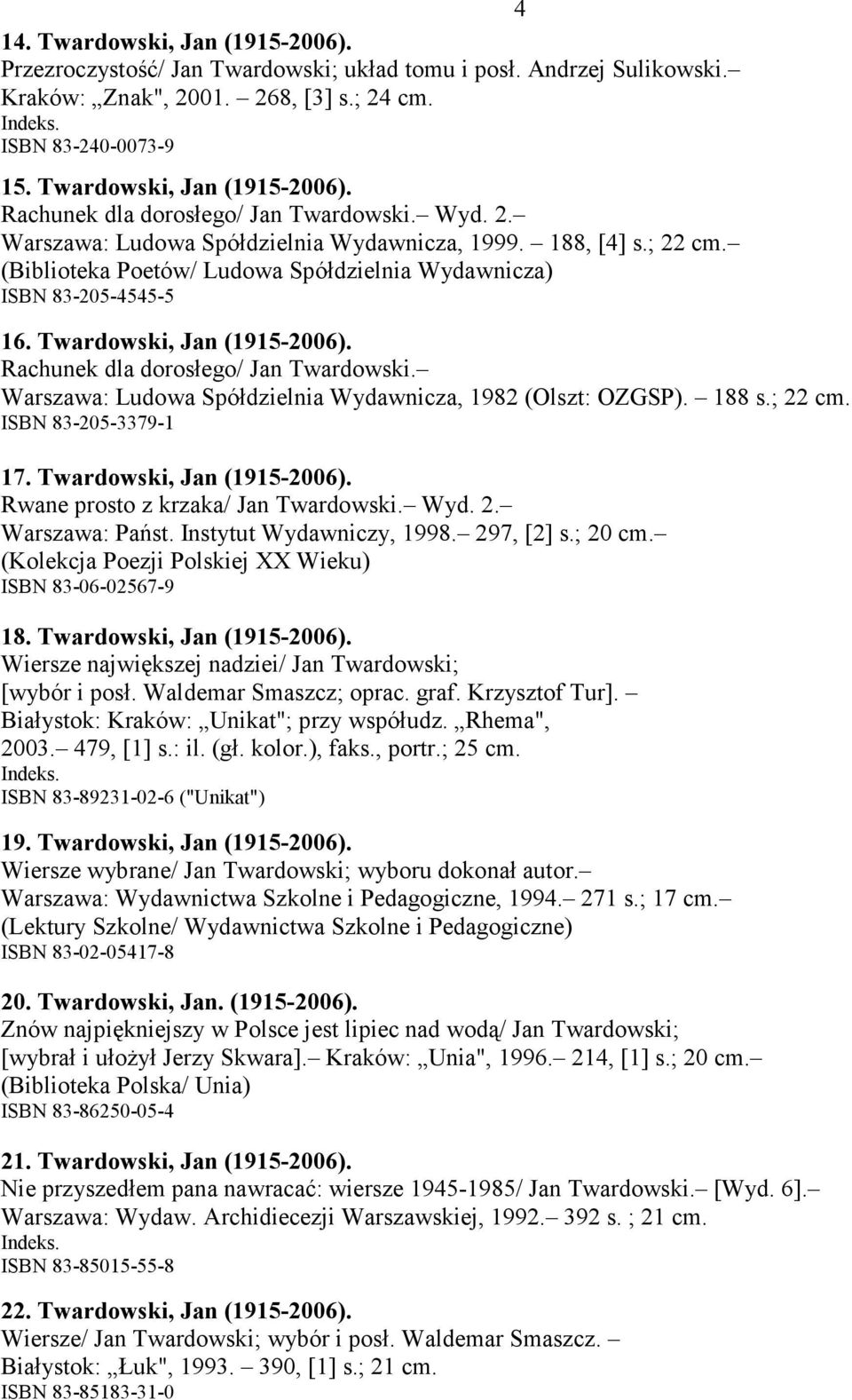 Rachunek dla dorosłego/ Jan Twardowski. Warszawa: Ludowa Spółdzielnia Wydawnicza, 1982 (Olszt: OZGSP). 188 s.; 22 cm. ISBN 83-205-3379-1 17. Twardowski, Jan (1915-2006).