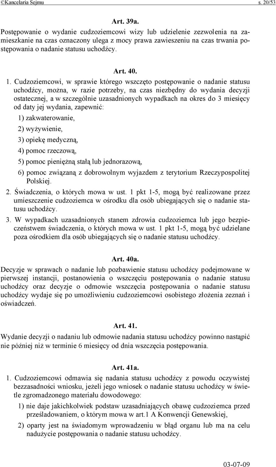 1. Cudzoziemcowi, w sprawie którego wszczęto postępowanie o nadanie statusu uchodźcy, można, w razie potrzeby, na czas niezbędny do wydania decyzji ostatecznej, a w szczególnie uzasadnionych