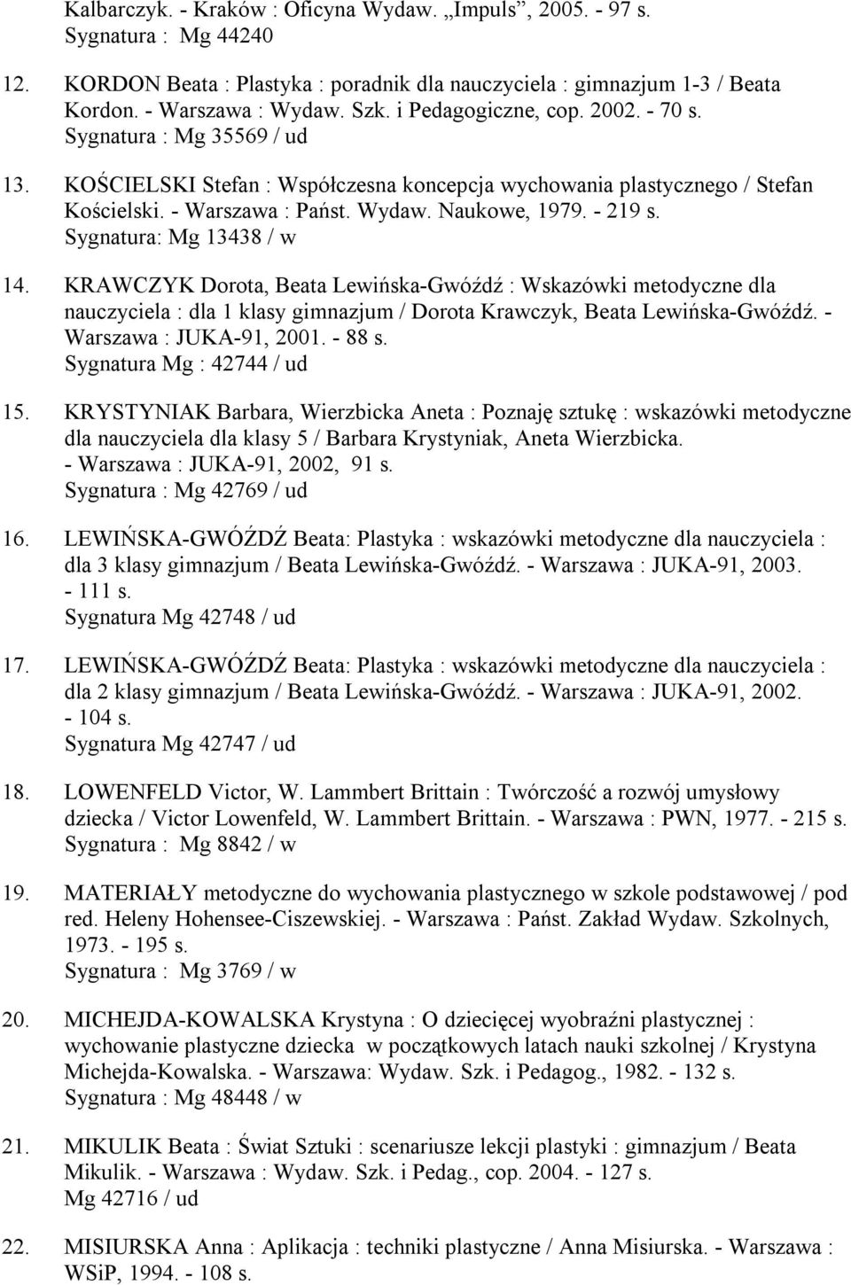 - 219 s. Sygnatura: Mg 13438 / w 14. KRAWCZYK Dorota, Beata Lewińska-Gwóźdź : Wskazówki metodyczne dla nauczyciela : dla 1 klasy gimnazjum / Dorota Krawczyk, Beata Lewińska-Gwóźdź.