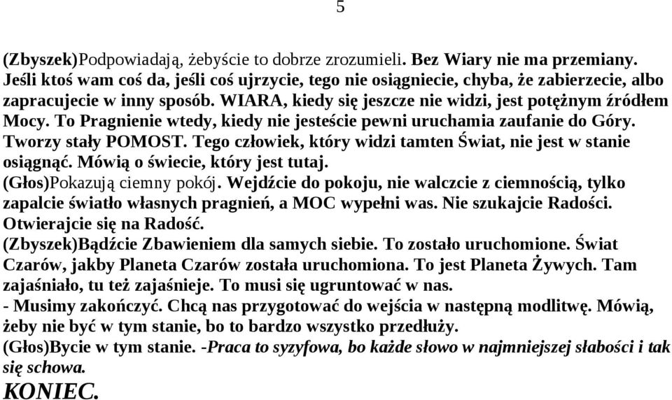 To Pragnienie wtedy, kiedy nie jesteście pewni uruchamia zaufanie do Góry. Tworzy stały POMOST. Tego człowiek, który widzi tamten Świat, nie jest w stanie osiągnąć. Mówią o świecie, który jest tutaj.