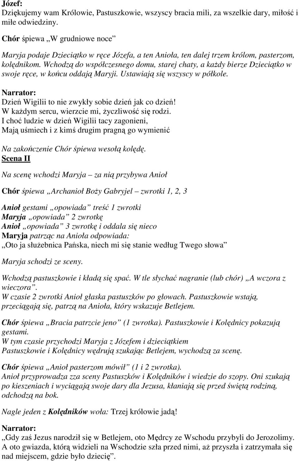 Wchodzą do współczesnego domu, starej chaty, a kaŝdy bierze Dzieciątko w swoje ręce, w końcu oddają Maryji. Ustawiają się wszyscy w półkole. Dzień Wigilii to nie zwykły sobie dzień jak co dzień!