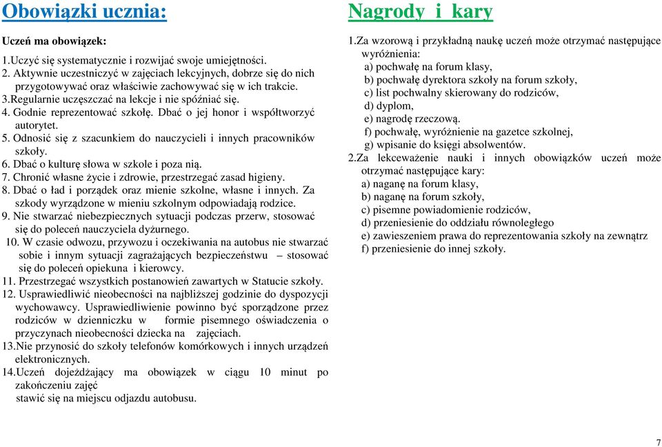 Godnie reprezentować szkołę. Dbać o jej honor i współtworzyć autorytet. 5. Odnosić się z szacunkiem do nauczycieli i innych pracowników szkoły. 6. Dbać o kulturę słowa w szkole i poza nią. 7.