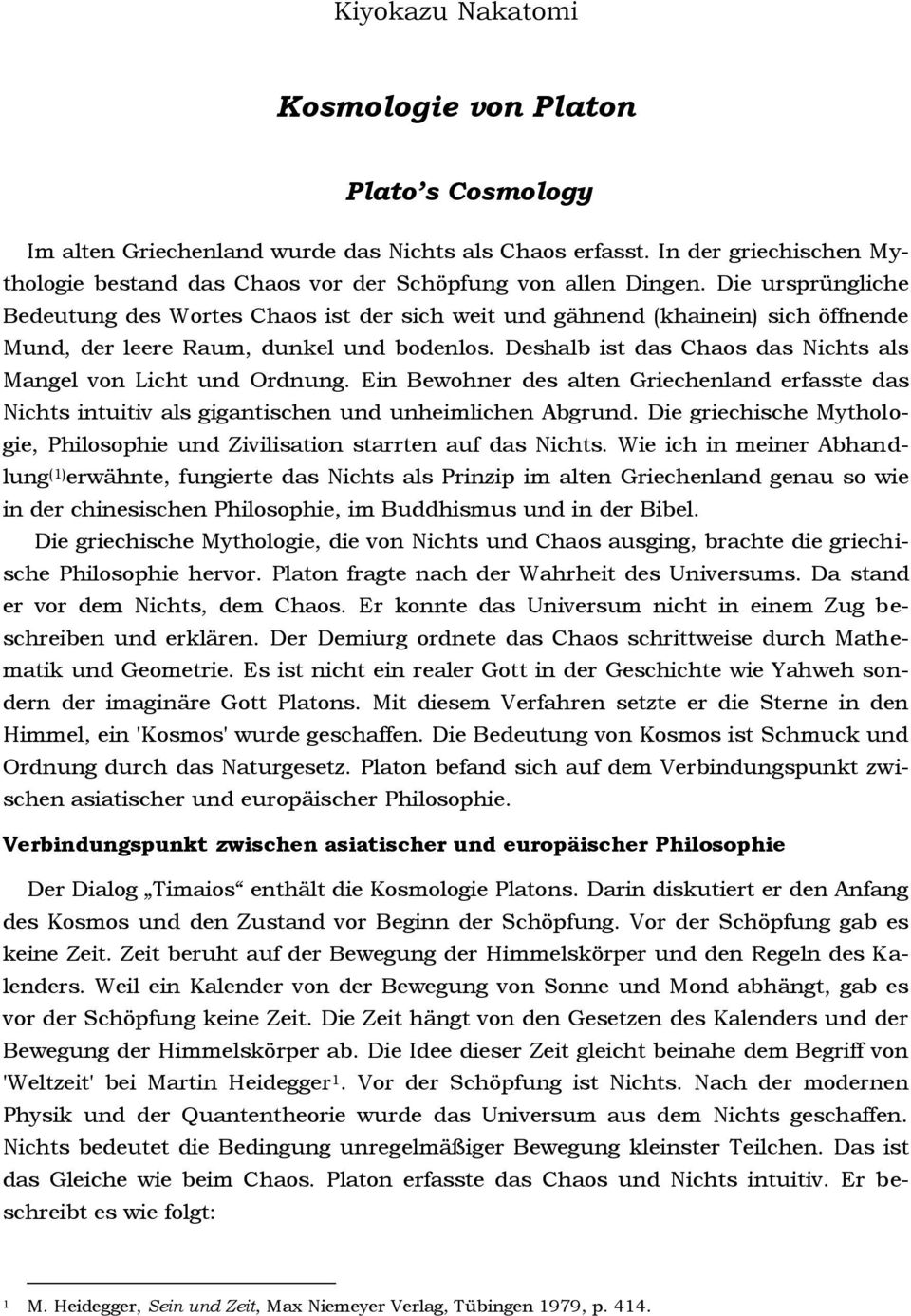 Deshalb ist das Chaos das Nichts als Mangel von Licht und Ordnung. Ein Bewohner des alten Griechenland erfasste das Nichts intuitiv als gigantischen und unheimlichen Abgrund.