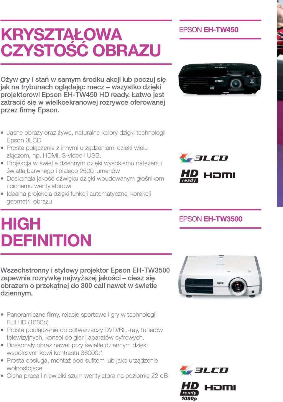 Jasne obrazy oraz żywe, naturalne kolory dzięki technologii Epson 3LCD Proste połączenie z innymi urządzeniami dzięki wielu złączom, np. HDMI, S-video i USB.