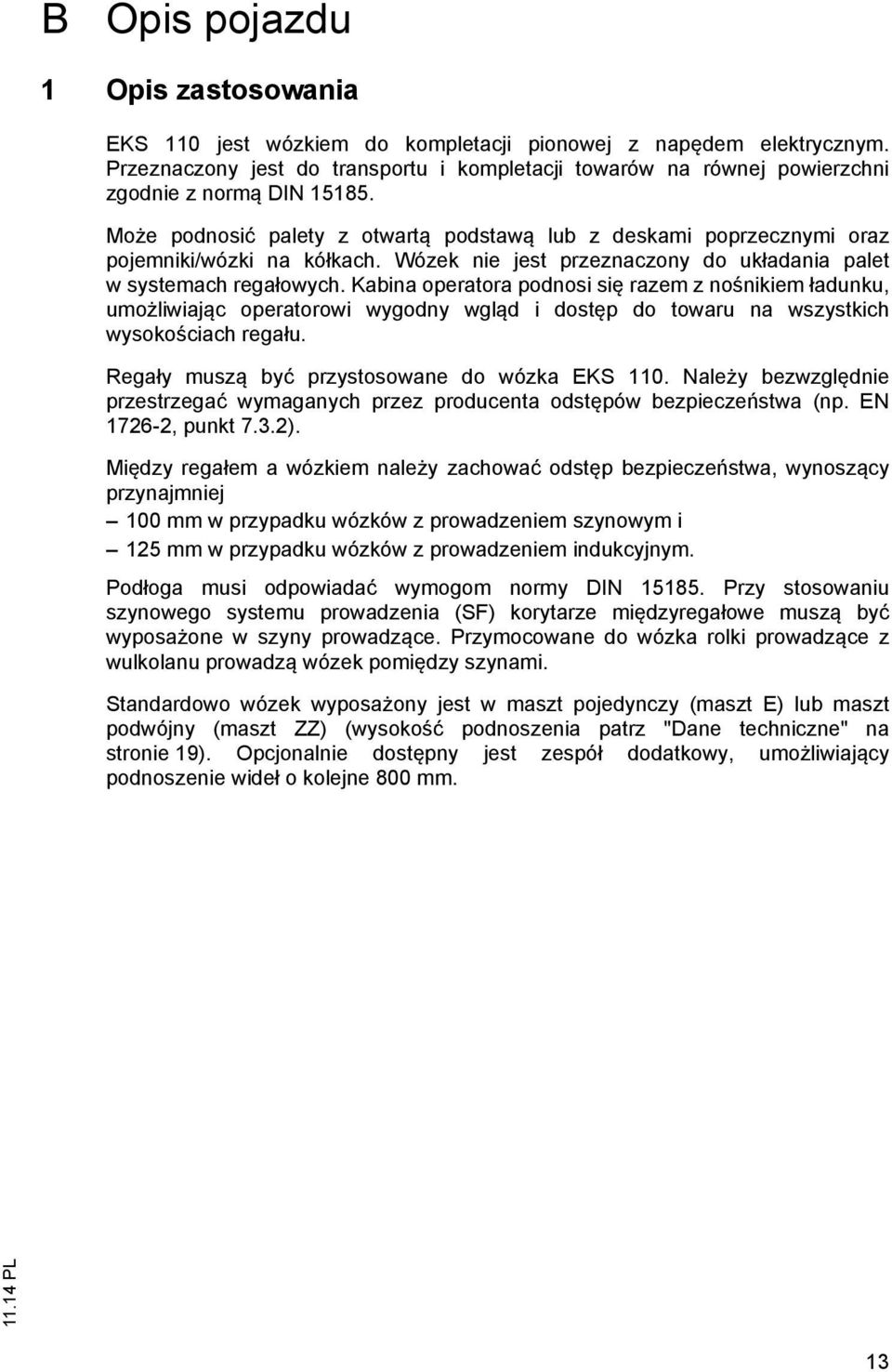 Może podnosić palety z otwartą podstawą lub z deskami poprzecznymi oraz pojemniki/wózki na kółkach. Wózek nie jest przeznaczony do układania palet w systemach regałowych.