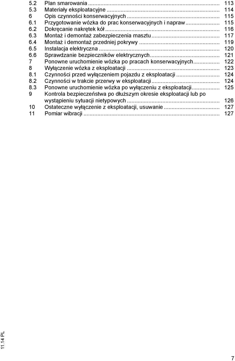 .. 121 7 Ponowne uruchomienie wózka po pracach konserwacyjnych... 122 8 Wyłączenie wózka z eksploatacji... 123 8.1 Czynności przed wyłączeniem pojazdu z eksploatacji... 124 8.