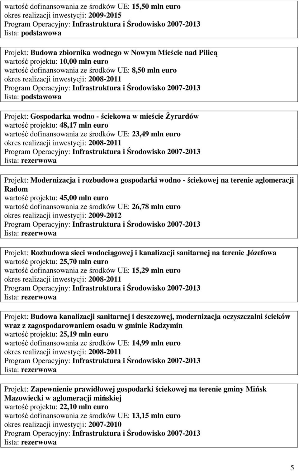 Modernizacja i rozbudowa gospodarki wodno - ściekowej na terenie aglomeracji Radom wartość projektu: 45,00 mln euro wartość dofinansowania ze środków UE: 26,78 mln euro okres realizacji inwestycji: