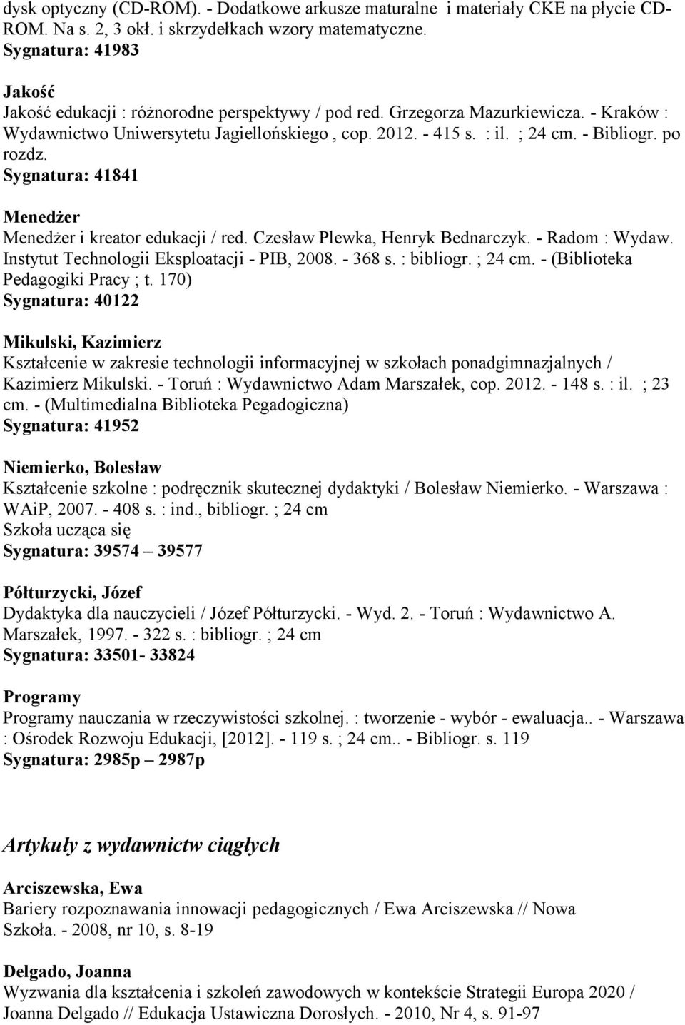 po rozdz. Sygnatura: 41841 Menedżer Menedżer i kreator edukacji / red. Czesław Plewka, Henryk Bednarczyk. - Radom : Wydaw. Instytut Technologii Eksploatacji - PIB, 2008. - 368 s. : bibliogr. ; 24 cm.