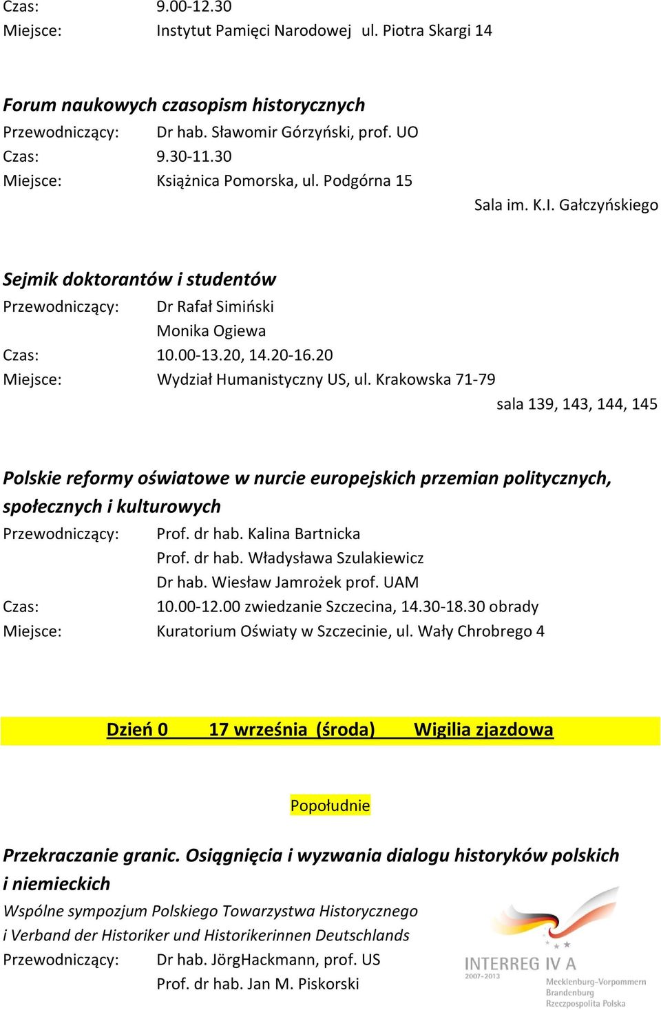 20 sala 139, 143, 144, 145 Polskie reformy oświatowe w nurcie europejskich przemian politycznych, społecznych i kulturowych Przewodniczący: Prof. dr hab. Kalina Bartnicka Prof. dr hab. Władysława Szulakiewicz Dr hab.