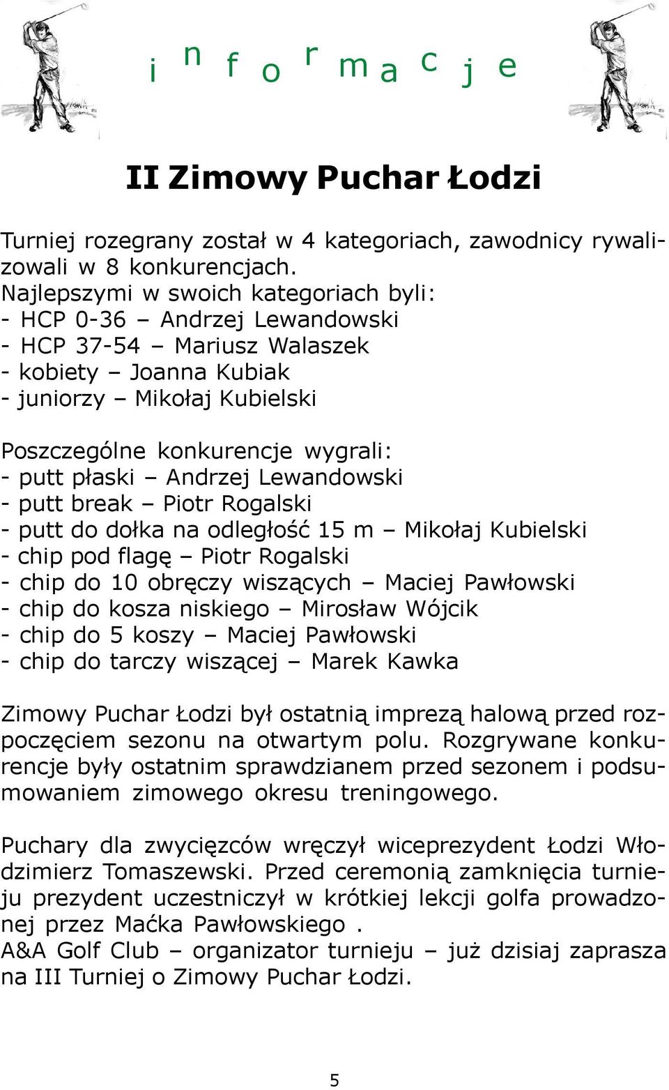 Andrzej Lewandowski - putt break Piotr Rogalski - putt do do³ka na odleg³oœæ 15 m Miko³aj Kubielski - chip pod flagê Piotr Rogalski - chip do 10 obrêczy wisz¹cych Maciej Paw³owski - chip do kosza