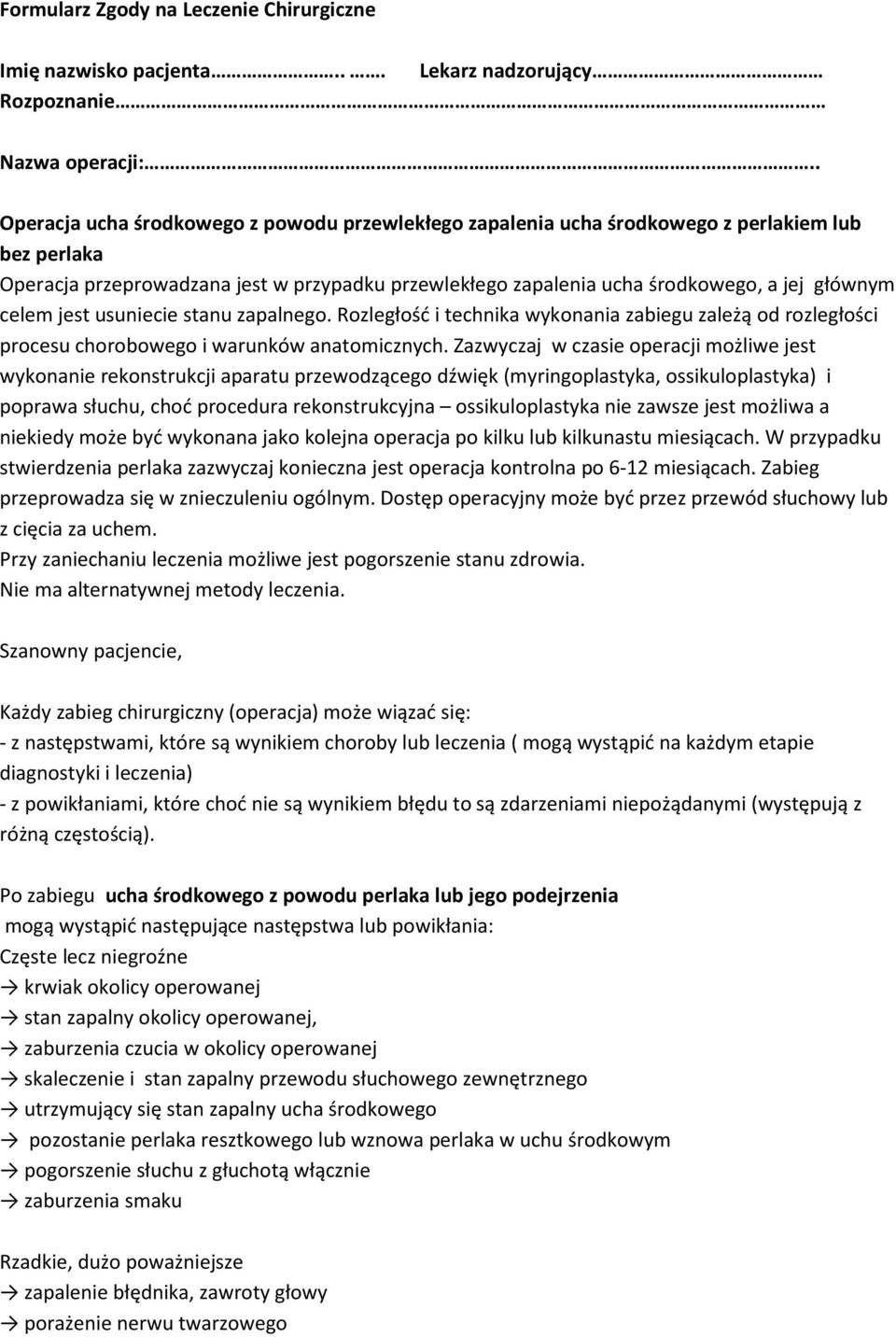 Zazwyczaj w czasie operacji możliwe jest wykonanie rekonstrukcji aparatu przewodzącego dźwięk (myringoplastyka, ossikuloplastyka) i poprawa słuchu, choć procedura rekonstrukcyjna ossikuloplastyka nie