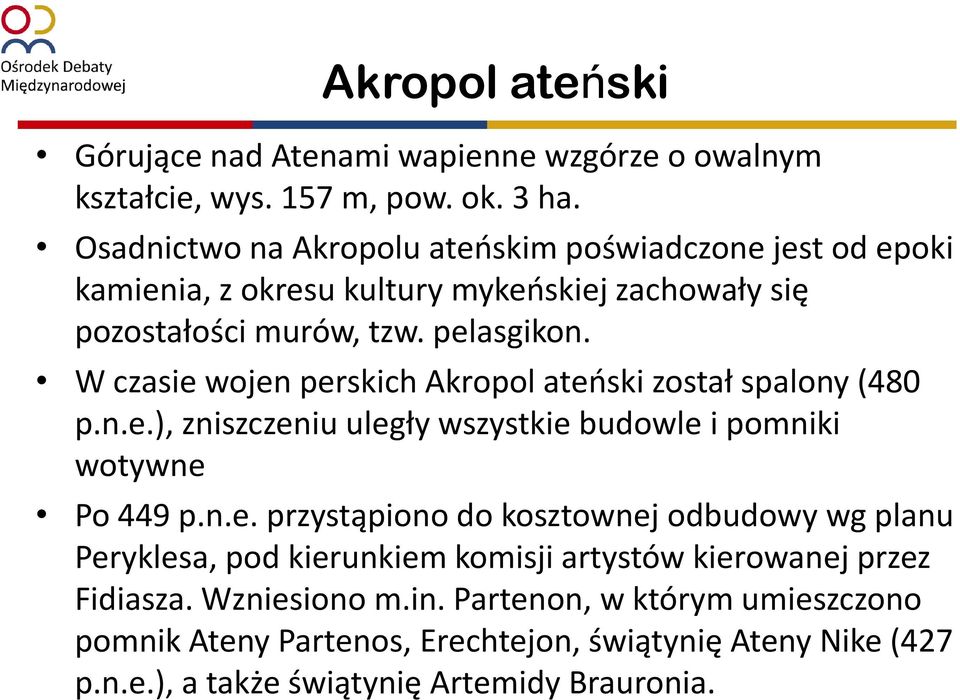 W czasie wojen perskich Akropol ateński został spalony (480 p.n.e.), zniszczeniu uległy wszystkie budowle i pomniki wotywne Po 449 p.n.e. przystąpiono do kosztownej odbudowy wg planu Peryklesa, pod kierunkiem komisji artystów kierowanej przez Fidiasza.