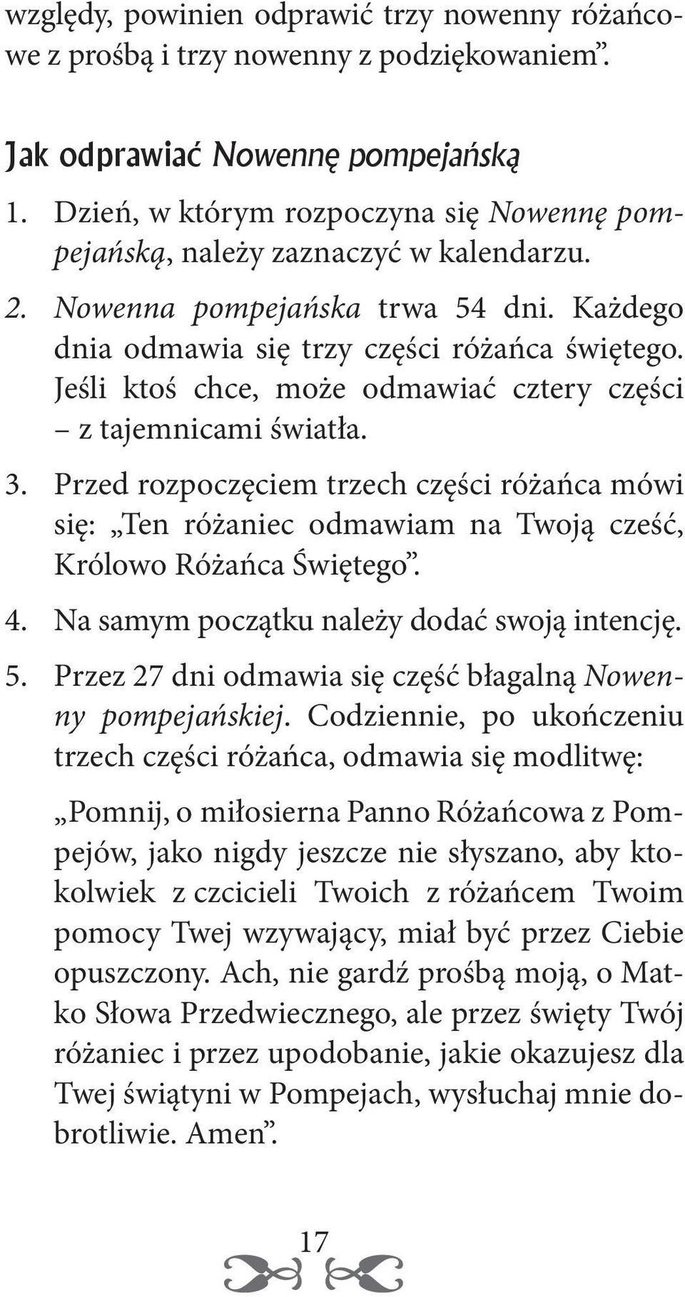 Jeśli ktoś chce, może odmawiać cztery części z tajemnicami światła. 3. Przed rozpoczęciem trzech części różańca mówi się: Ten różaniec odmawiam na Twoją cześć, Królowo Różańca Świętego. 4.
