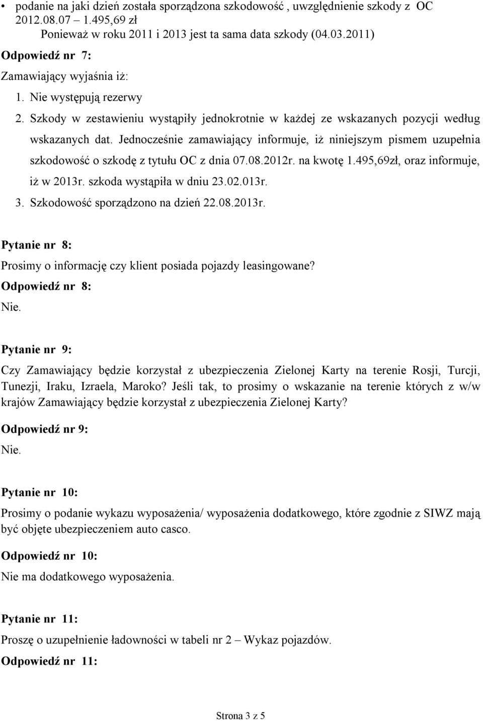 Jednocześnie zamawiający informuje, iż niniejszym pismem uzupełnia szkodowość o szkodę z tytułu OC z dnia 07.08.2012r. na kwotę 1.495,69zł, oraz informuje, iż w 2013r. szkoda wystąpiła w dniu 23.02.