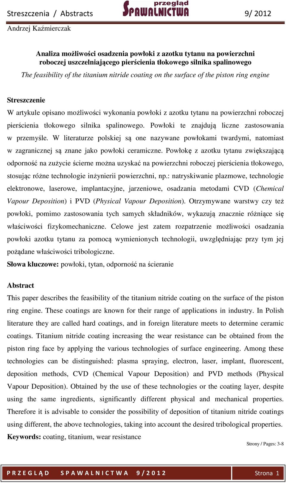 Powłoki te znajdują liczne zastosowania w przemyśle. W literaturze polskiej są one nazywane powłokami twardymi, natomiast w zagranicznej są znane jako powłoki ceramiczne.