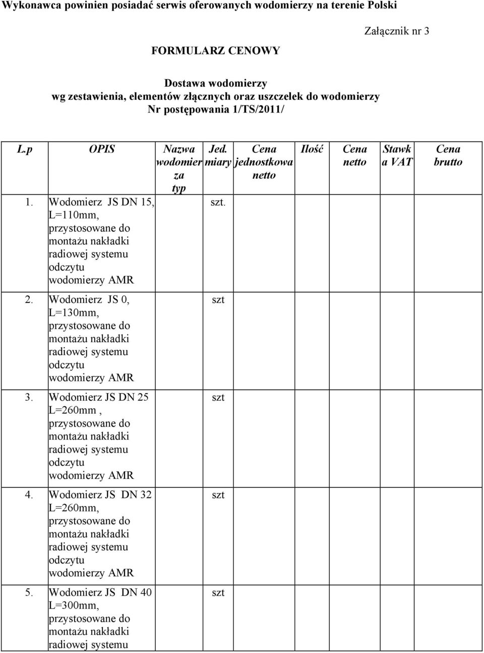 Cena jednostkowa netto Ilość Cena netto Stawk a VAT Cena brutto 2. Wodomierz JS 0, L=130mm, przystosowane do montażu nakładki radiowej systemu odczytu wodomierzy AMR szt 3.