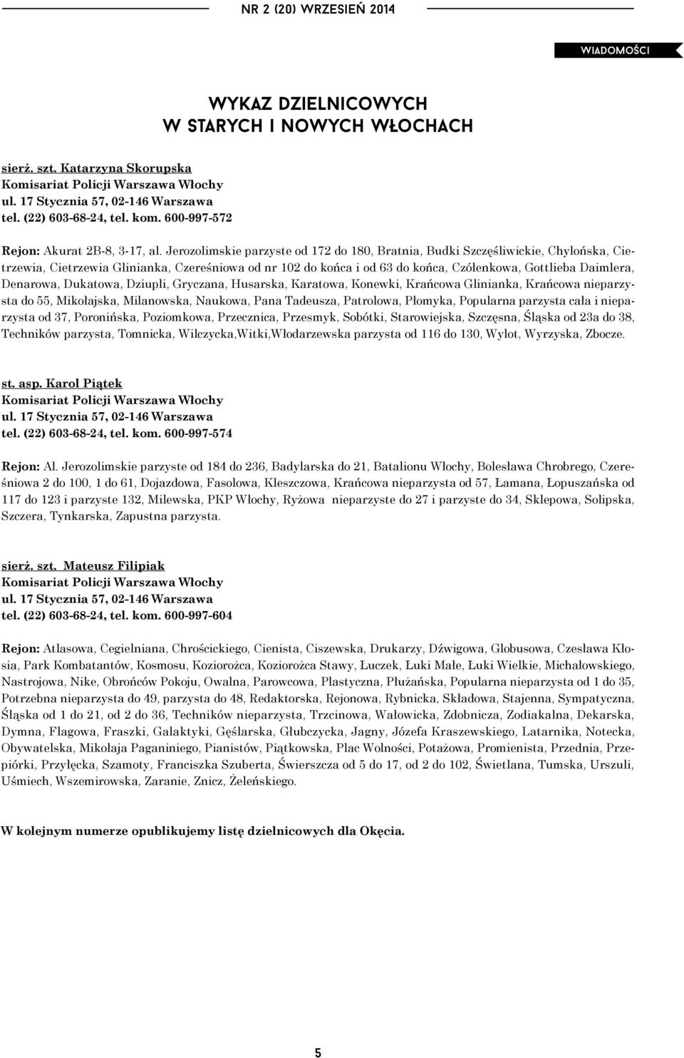 Jerozolimskie parzyste od 172 do 180, Bratnia, Budki Szczęśliwickie, Chylońska, Cietrzewia, Cietrzewia Glinianka, Czereśniowa od nr 102 do końca i od 63 do końca, Czółenkowa, Gottlieba Daimlera,