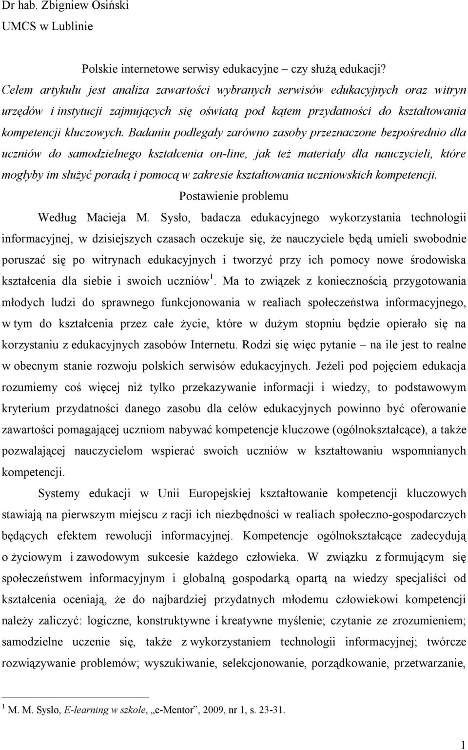 Badaniu podlegały zarówno zasoby przeznaczone bezpośrednio dla uczniów do samodzielnego kształcenia on-line, jak też materiały dla nauczycieli, które mogłyby im służyć poradą i pomocą w zakresie