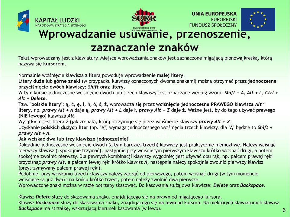 Litery duże lub górne znaki (w przypadku klawiszy oznaczonych dwoma znakami) można otrzymać przez jednoczesne przyciśnięcie dwóch klawiszy: Shift oraz litery.