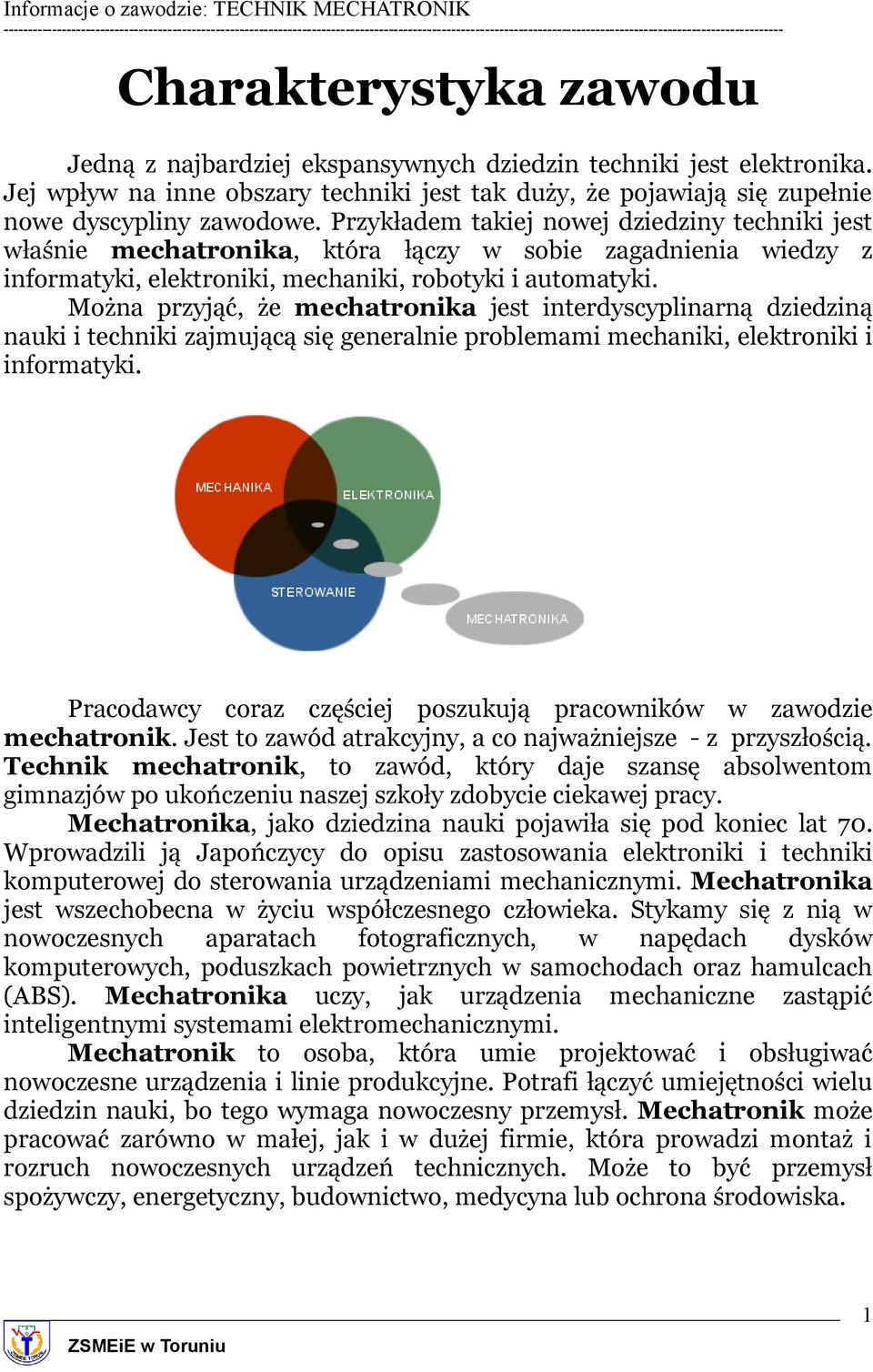 Można przyjąć, że mechatronika jest interdyscyplinarną dziedziną nauki i techniki zajmującą się generalnie problemami mechaniki, elektroniki i informatyki.