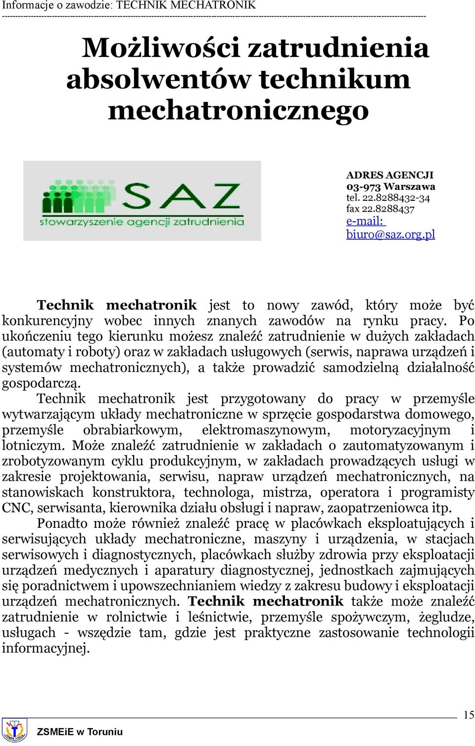 Po ukończeniu tego kierunku możesz znaleźć zatrudnienie w dużych zakładach (automaty i roboty) oraz w zakładach usługowych (serwis, naprawa urządzeń i systemów mechatronicznych), a także prowadzić