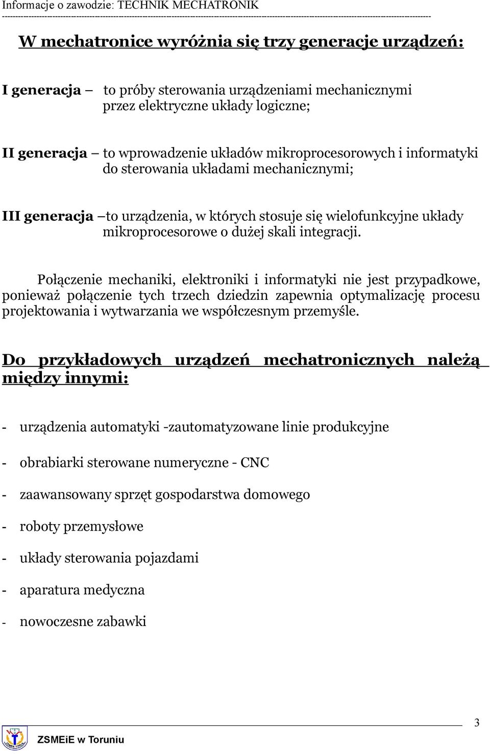 Połączenie mechaniki, elektroniki i informatyki nie jest przypadkowe, ponieważ połączenie tych trzech dziedzin zapewnia optymalizację procesu projektowania i wytwarzania we współczesnym przemyśle.