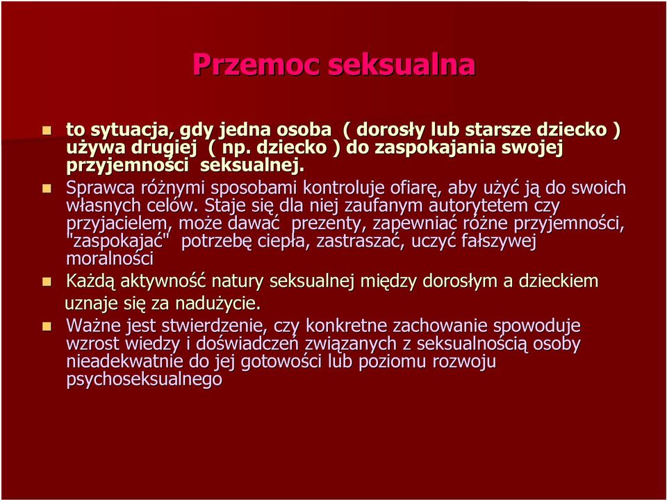 Staje się dla niej zaufanym autorytetem czy przyjacielem, może e dawać prezenty, zapewniać różne przyjemności, "zaspokajać" " potrzebę ciepła, zastraszać,, uczyć fałszywej moralności