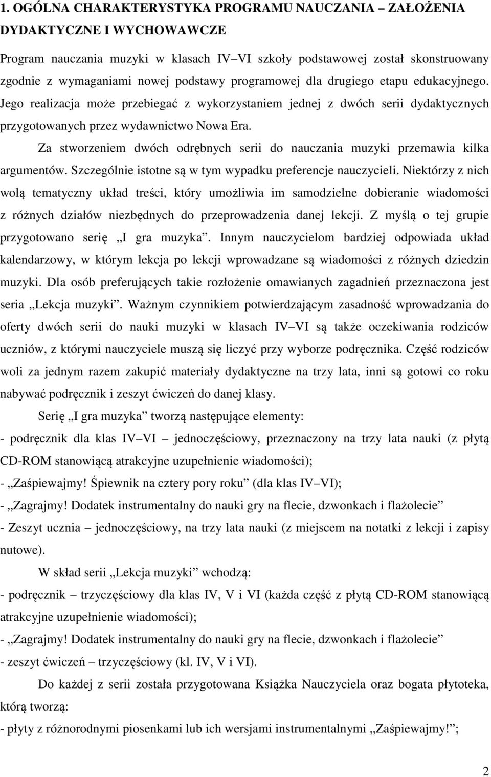 Za stworzeniem dwóch odrębnych serii do nauczania muzyki przemawia kilka argumentów. Szczególnie istotne są w tym wypadku preferencje nauczycieli.