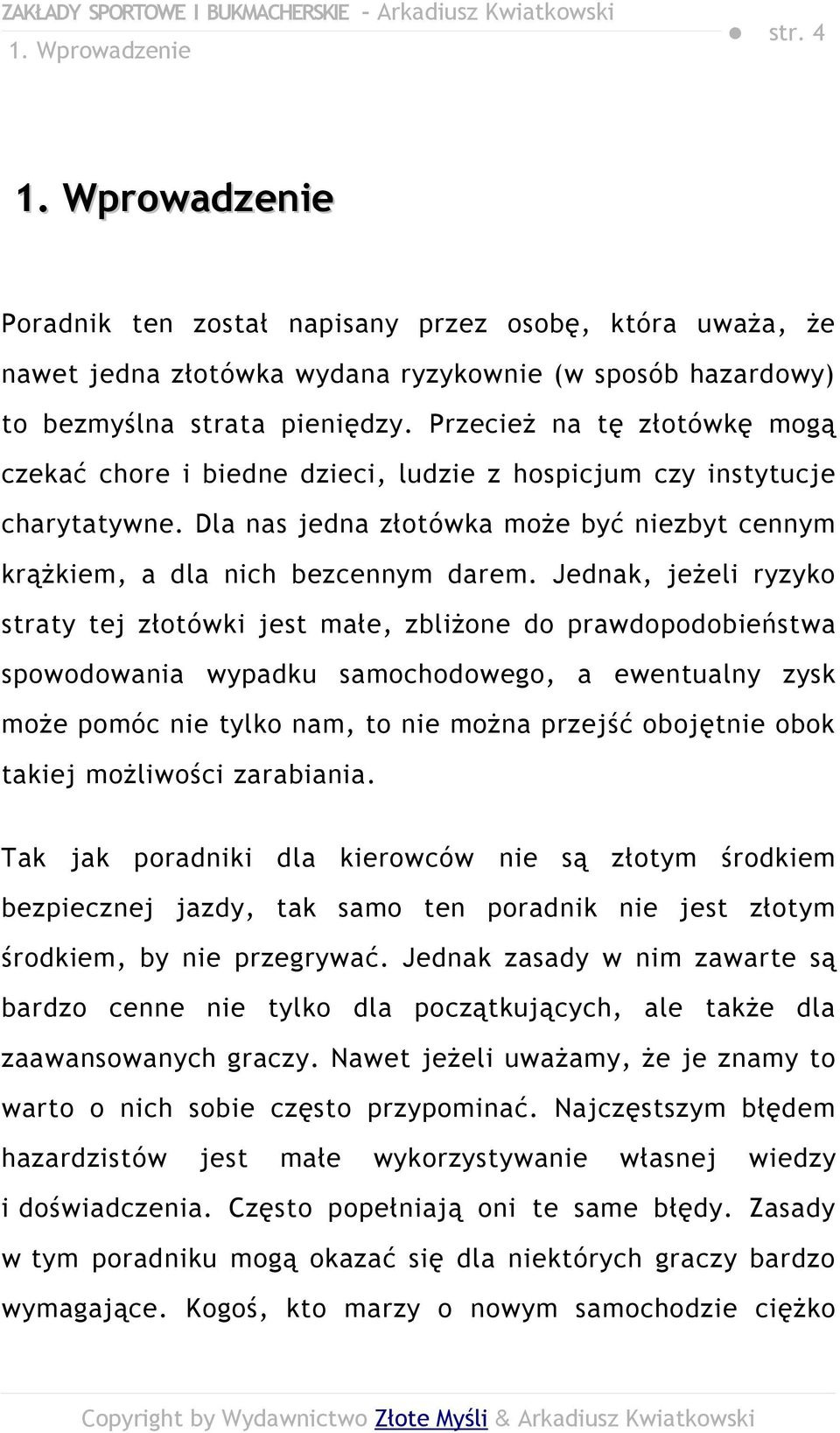 Jednak, jeżeli ryzyko straty tej złotówki jest małe, zbliżone do prawdopodobieństwa spowodowania wypadku samochodowego, a ewentualny zysk może pomóc nie tylko nam, to nie można przejść obojętnie obok