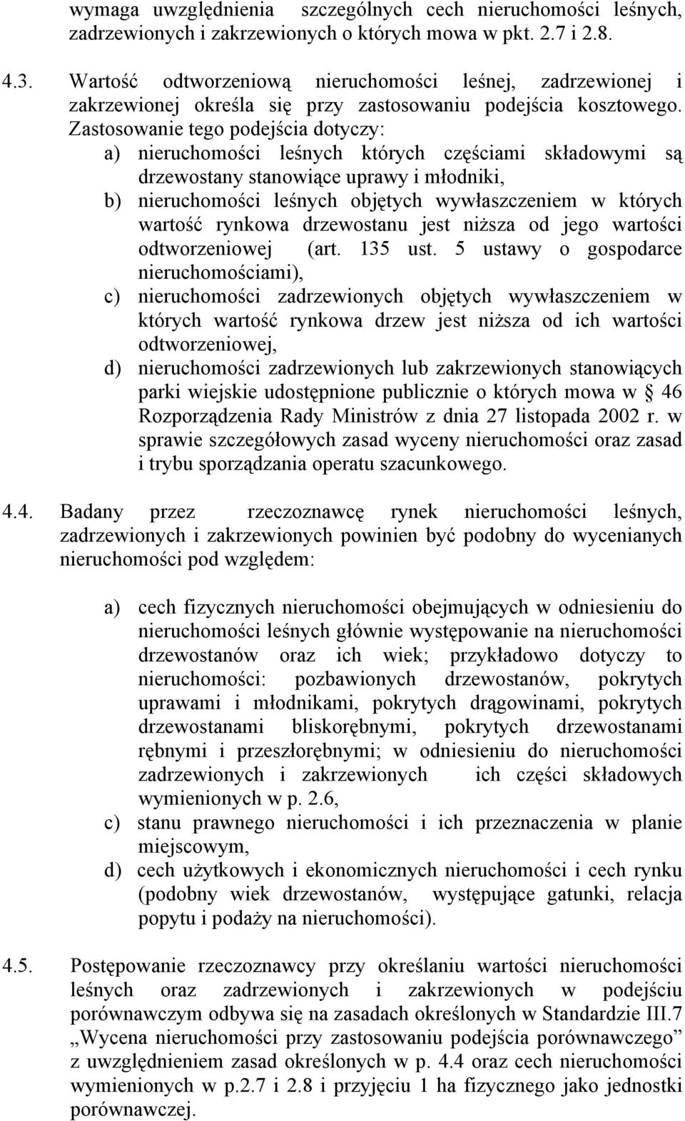 Zastosowanie tego podejścia dotyczy: a) nieruchomości leśnych których częściami składowymi są drzewostany stanowiące uprawy i młodniki, b) nieruchomości leśnych objętych wywłaszczeniem w których