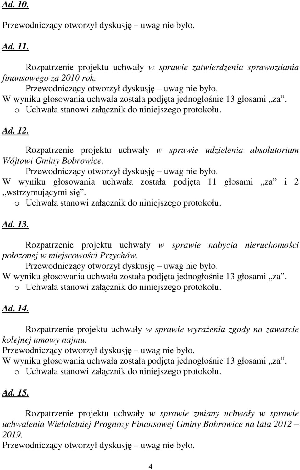 Rozpatrzenie projektu uchwały w sprawie nabycia nieruchomości połoŝonej w miejscowości Przychów. W wyniku głosowania uchwała została podjęta jednogłośnie 13 głosami za. Ad. 14.