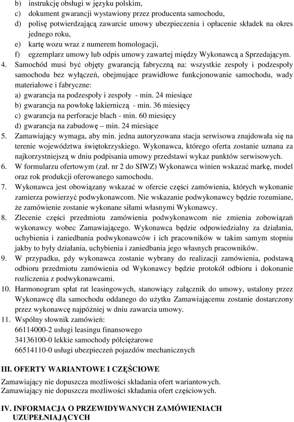 Samochód musi być objęty gwarancją fabryczną na: wszystkie zespoły i podzespoły samochodu bez wyłączeń, obejmujące prawidłowe funkcjonowanie samochodu, wady materiałowe i fabryczne: a) gwarancja na