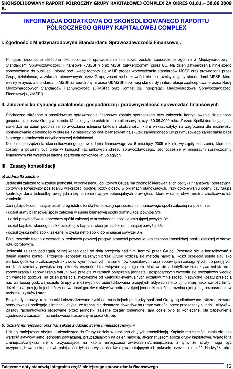 Na dzień zatwierdzenia niniejszego sprawozdania do publikacji, biorąc pod uwagę toczący się w UE proces wprowadzania standardów MSSF oraz prowadzoną przez Grupę działalność, w zakresie stosowanych